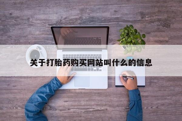 网上流产药专卖微信,关于打胎药购买网站叫什么的信息