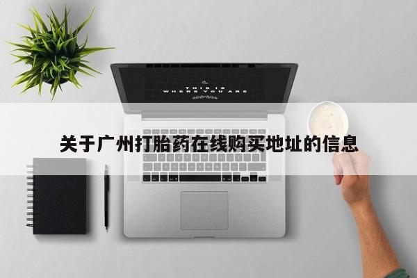 网上流产药专卖微信,关于广州打胎药在线购买地址的信息