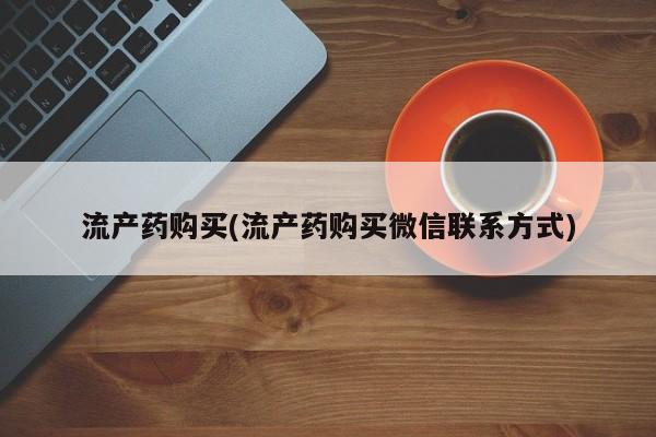 网上流产药专卖微信,流产药购买(流产药购买微信联系方式)