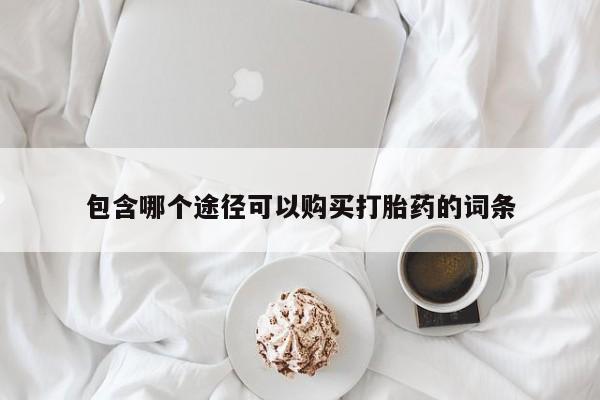 网上流产药专卖微信,包含哪个途径可以购买打胎药的词条