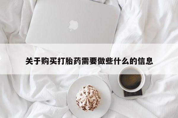 网上流产药专卖微信,关于购买打胎药需要做些什么的信息