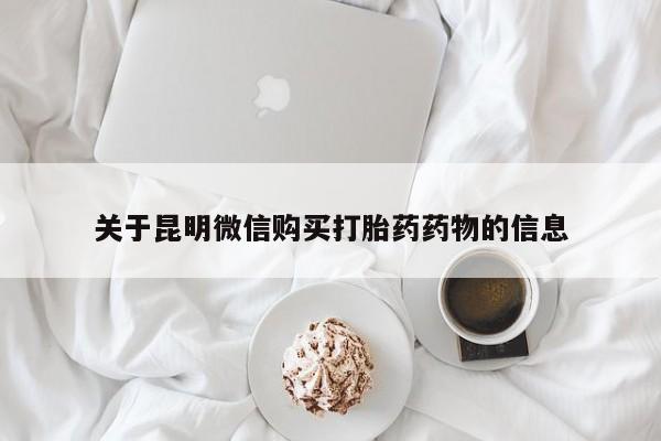 网上流产药专卖微信,关于昆明微信购买打胎药药物的信息