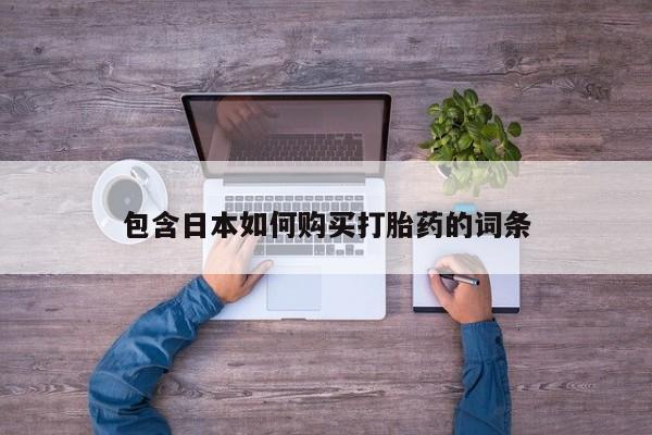 网上流产药专卖微信,包含日本如何购买打胎药的词条