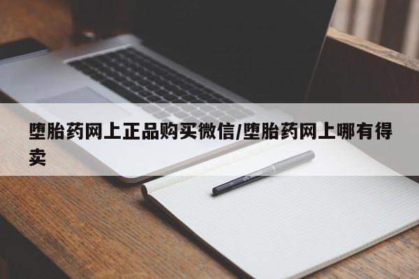 网上流产药专卖微信,堕胎药网上正品购买微信/堕胎药网上哪有得卖