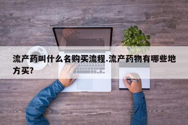 网上流产药专卖微信,流产药叫什么名购买流程.流产药物有哪些地方买？