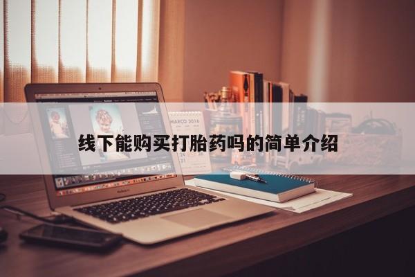 网上流产药专卖微信,线下能购买打胎药吗的简单介绍