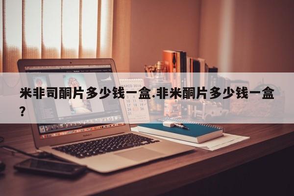 网上流产药专卖微信,米非司酮片多少钱一盒.非米酮片多少钱一盒？