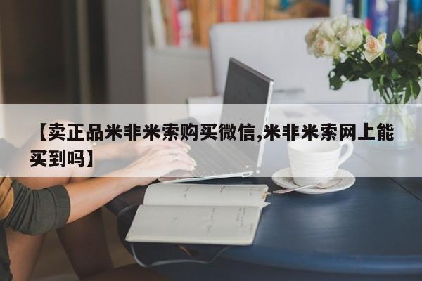 网上流产药专卖微信,【卖正品米非米索购买微信,米非米索网上能买到吗】
