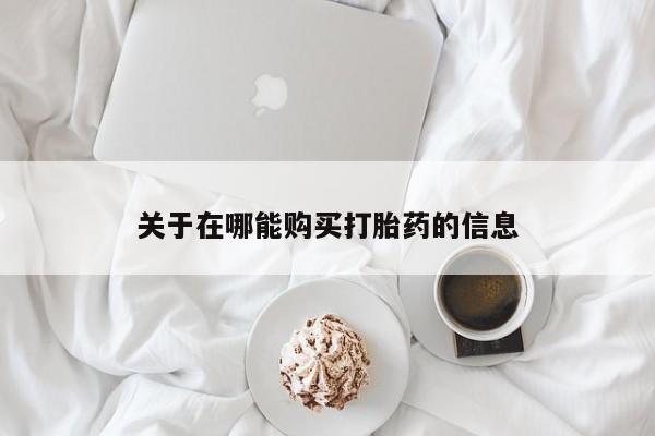 网上流产药专卖微信,关于在哪能购买打胎药的信息