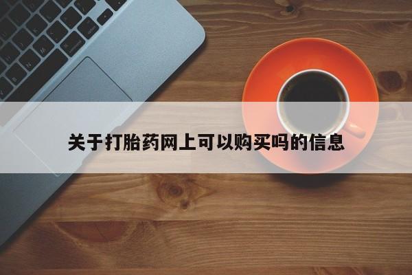 网上流产药专卖微信,关于打胎药网上可以购买吗的信息