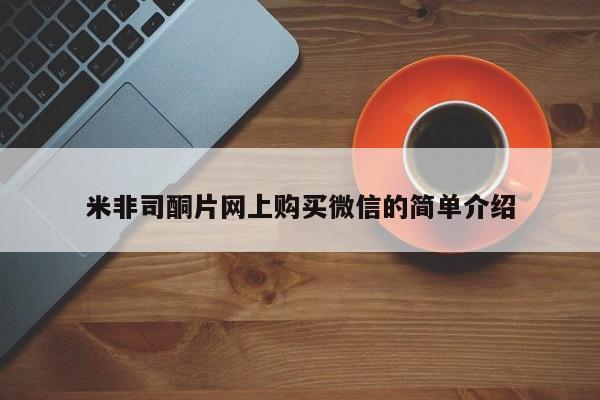 网上流产药专卖微信,米非司酮片网上购买微信的简单介绍