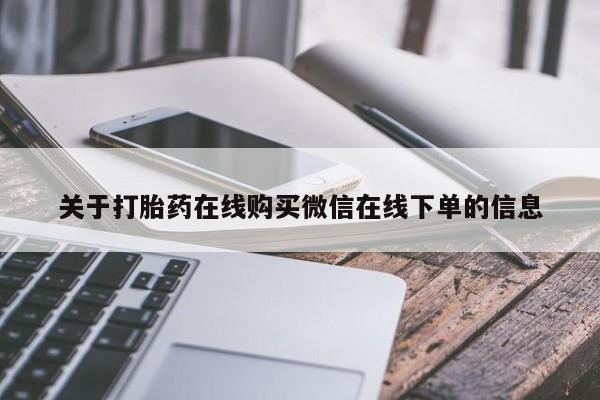 网上流产药专卖微信,关于打胎药在线购买微信在线下单的信息
