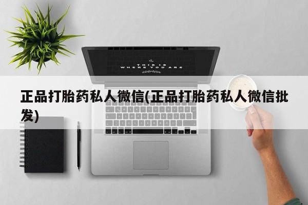 网上流产药专卖微信,正品打胎药私人微信(正品打胎药私人微信批发)