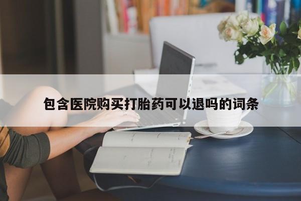 网上流产药专卖微信,包含医院购买打胎药可以退吗的词条