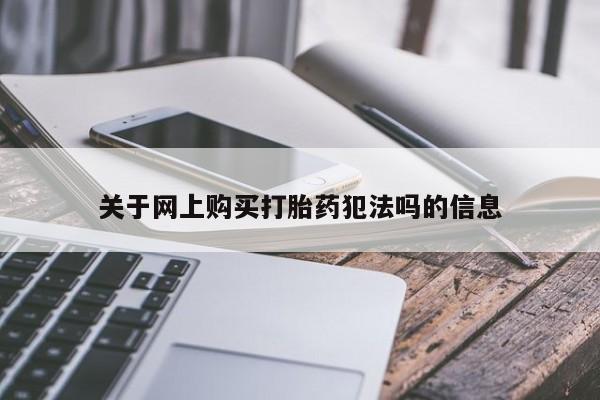 网上流产药专卖微信,关于网上购买打胎药犯法吗的信息