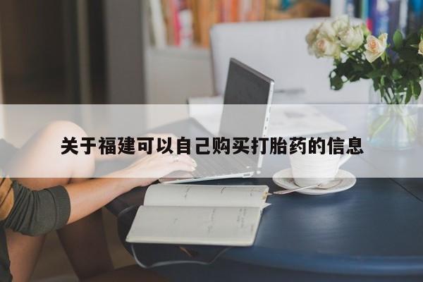 网上流产药专卖微信,关于福建可以自己购买打胎药的信息