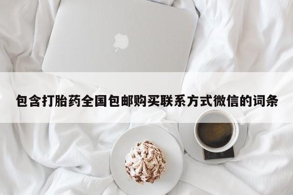 网上流产药专卖微信,包含打胎药全国包邮购买联系方式微信的词条