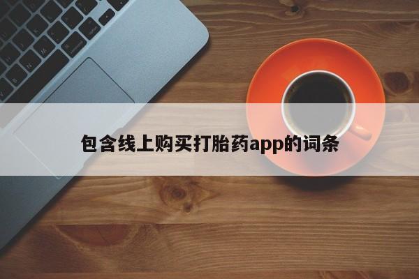 网上流产药专卖微信,包含线上购买打胎药app的词条