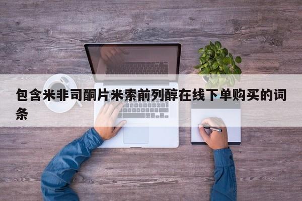 网上流产药专卖微信,包含米非司酮片米索前列醇在线下单购买的词条