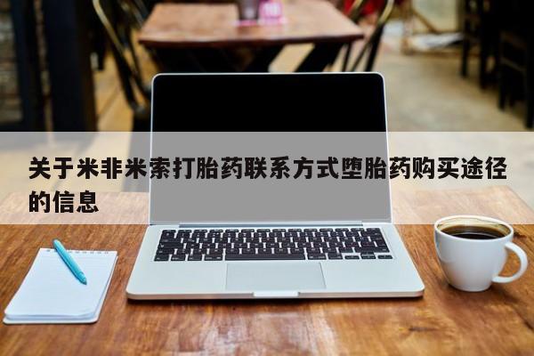 网上流产药专卖微信,关于米非米索打胎药联系方式堕胎药购买途径的信息