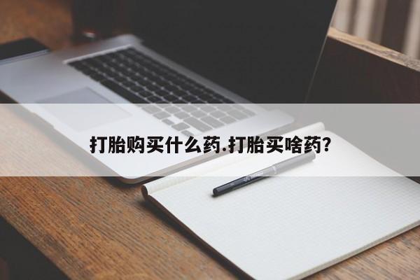 网上流产药专卖微信,打胎购买什么药.打胎买啥药？